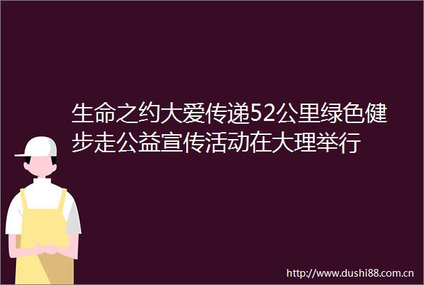 生命之约大爱传递52公里绿色健步走公益宣传活动在大理举行