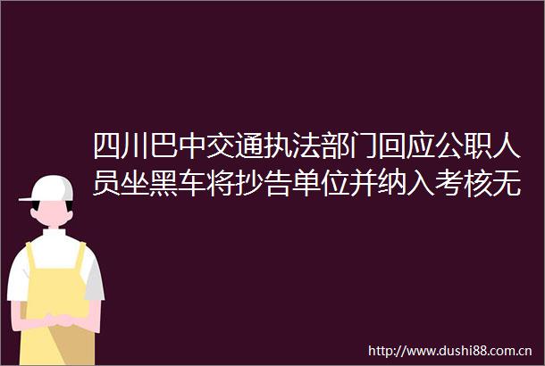 四川巴中交通部门回应人员坐黑车将抄告单位并纳入考核无法强制获得乘客信息执行有难度