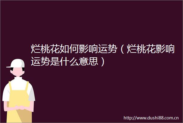 烂桃花如何影响运势（烂桃花影响运势是什么意思）