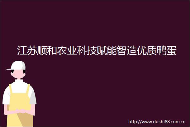 江苏顺和农业科技赋能智造优质鸭蛋
