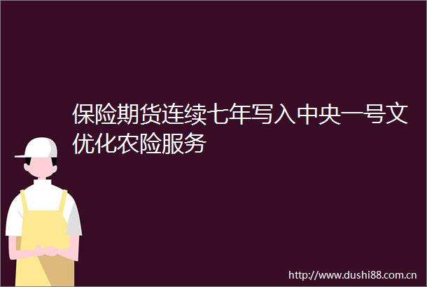 保险期货连续七年写入中央一号文优化农险服务