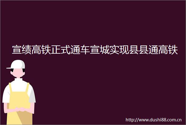 宣绩高铁正式通车宣城实现县县通高铁