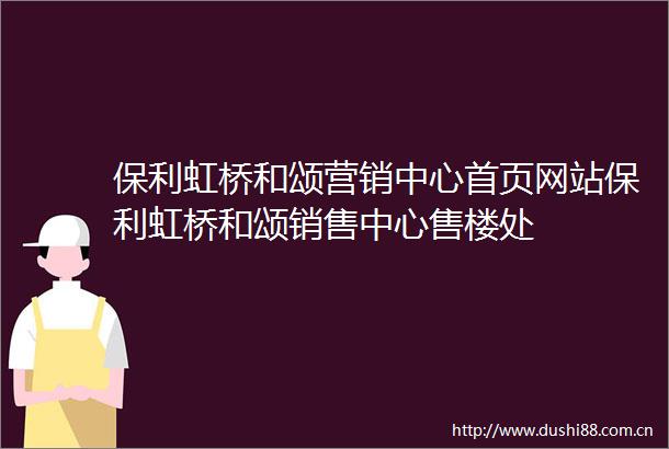 保利虹桥和颂营销中心首页网站保利虹桥和颂销售中心售楼处