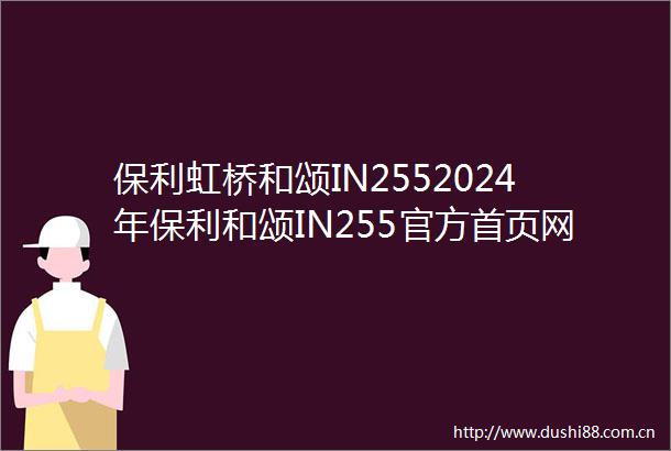 保利虹桥和颂IN2552024年保利和颂IN255官方首页网站楼盘详情户型配套