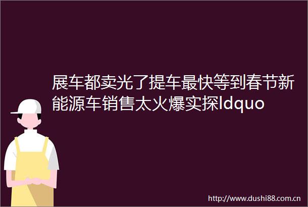 展车都卖光了提车最快等到春节新能源车销售太火爆实探ldquo金九银十rdquo车市
