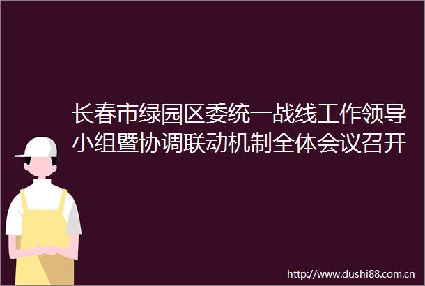 长春市绿园区委统一战线工作小组暨协调联动机制全体会议召开