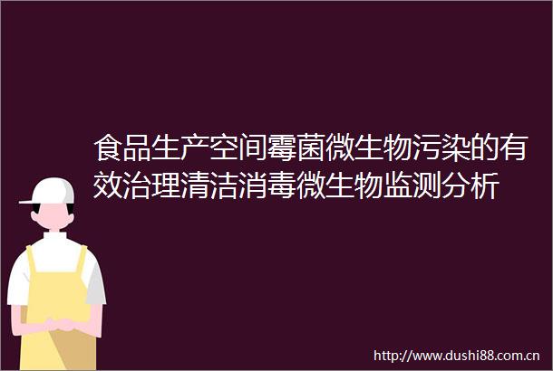 食品生产空间霉菌微生物污染的有效治理清洁消毒微生物监测分析