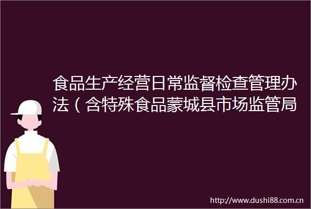 食品生产经营日常监督检查管理办法（含特殊食品蒙城县市场监管局遵照此文件执行）