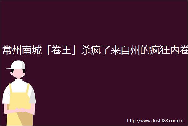 常州南城「卷王」杀疯了来自州的疯狂内卷
