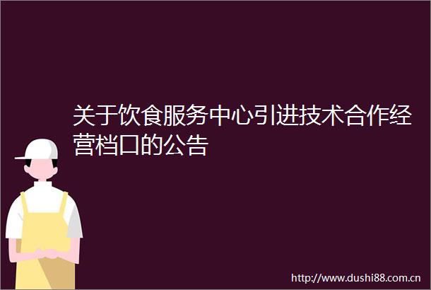 关于饮食服务中心引进技术合作经营档口的公告