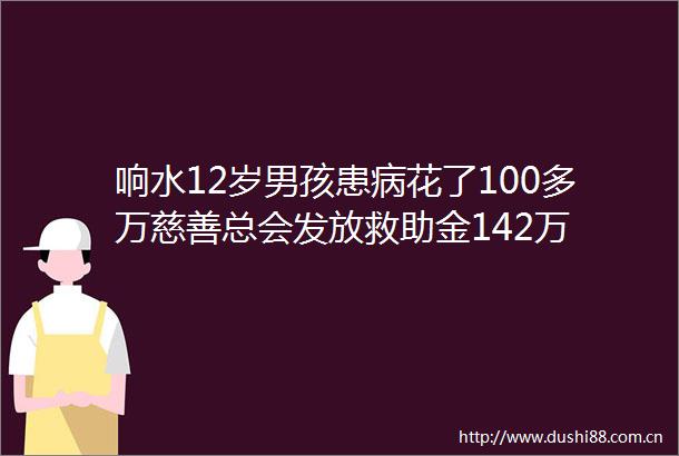 响水12岁男孩患病花了100多万慈善总会发放救助金142万