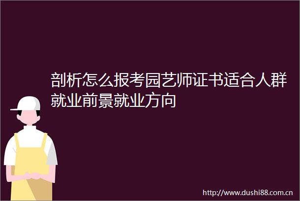 剖析怎么报考园艺师证书适合人群就业前景就业方向