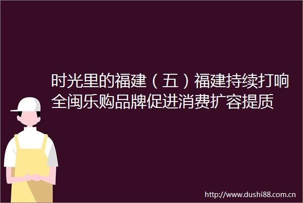 时光里的福建（五）福建持续打响全闽乐购品牌促进消费扩容提质