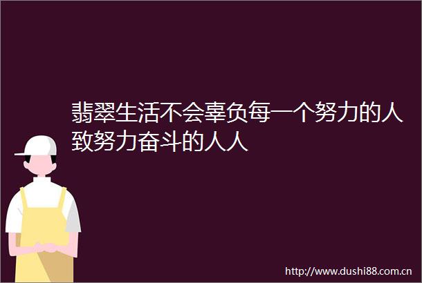 翡翠生活不会辜负每一个努力的人致努力奋斗的人人
