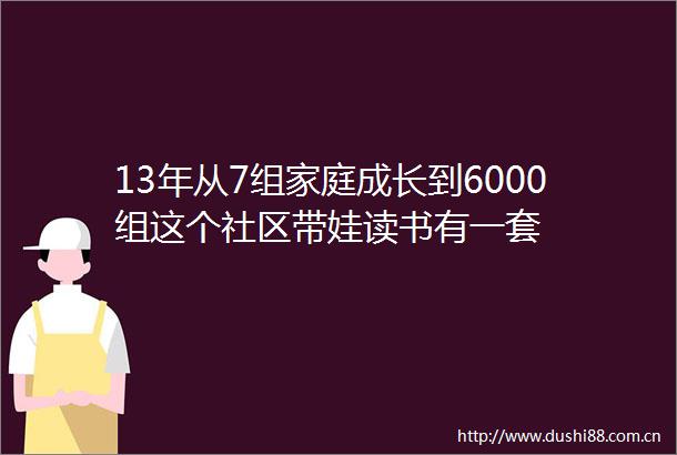 13年从7组家庭成长到6000组这个社区带娃读书有一套