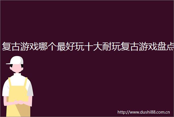 复古游戏哪个最好玩十大耐玩复古游戏盘点