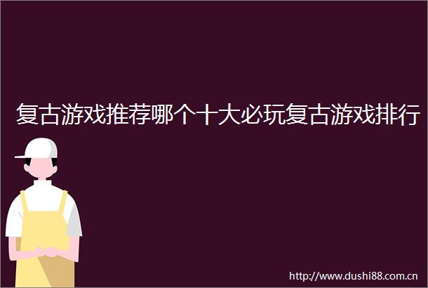 复古游戏推荐哪个十大必玩复古游戏排行