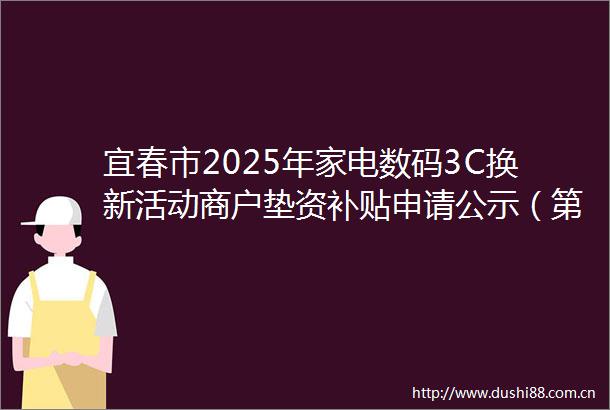 宜春市2025年家电数码3C换新活动商户垫资补贴申请公示（第1314批）