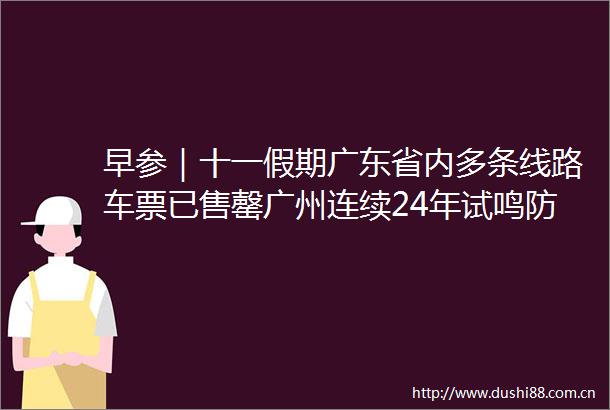 早参｜十一假期广东省内多条线路车票已售罄广州连续24年试鸣防空警报