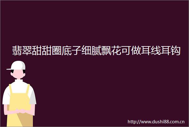 翡翠甜甜圈底子细腻飘花可做耳线耳钩