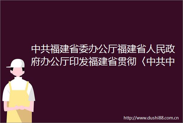 福建省委办公厅福建省办公厅印发福建省贯彻〈中央国务院关于加强新时代老龄工作的意见〉实施方案