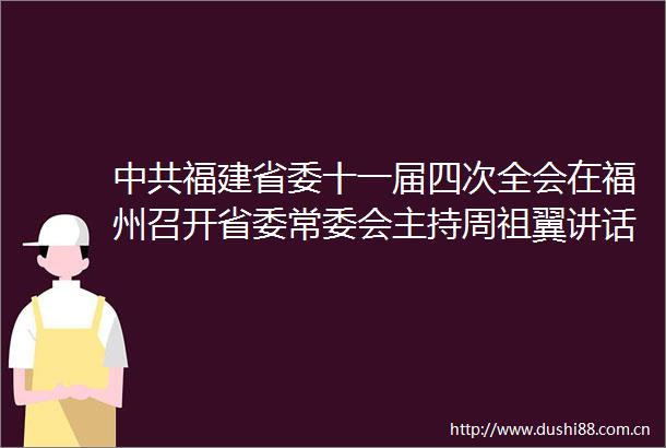 福建省委十一届四次全会在福州召开省委常委会主持周祖翼讲话