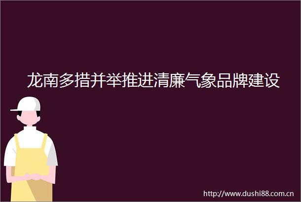 龙南多措并举推进清廉气象品牌建设