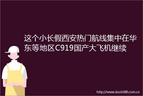 这个小长假西安热门航线集中在华东等地区C919国产大飞机继续执飞西安至上海航班