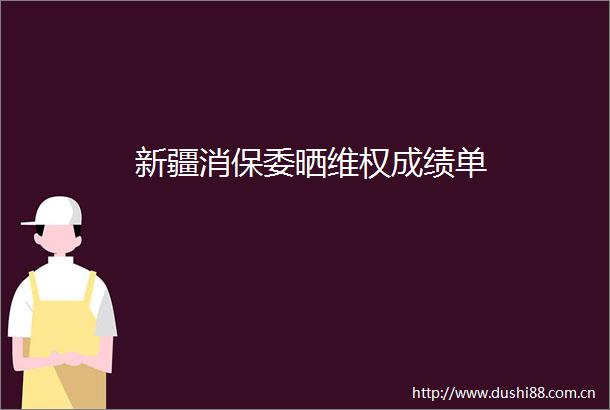 新疆消保委晒维权成绩单