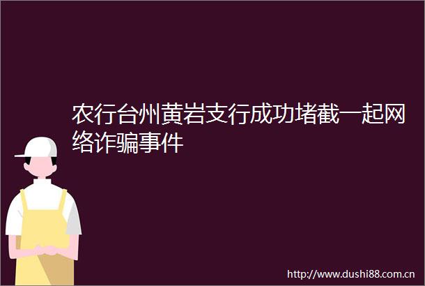 农行台州黄岩支行成功堵截一起网络诈
