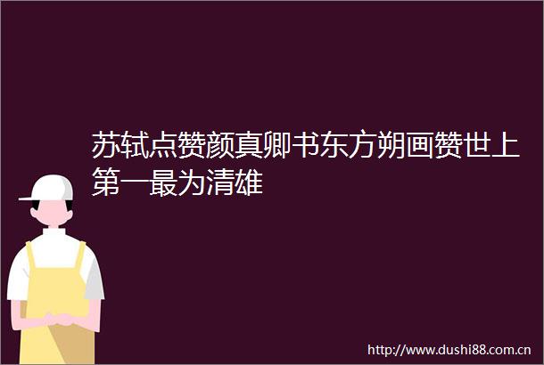 苏轼点赞颜真卿书东方朔画赞世上第一最为清雄