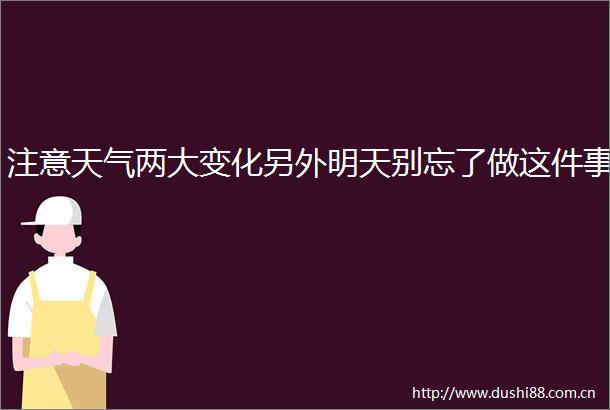 注意天气两大变化另外明天别忘了做这件事