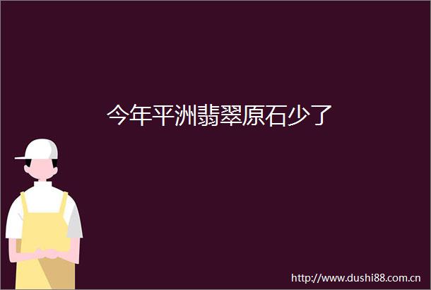 今年平洲翡翠原石少了