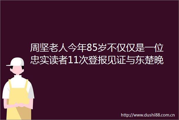 周坚老人今年85岁不仅仅是一位忠实读者11次登报见证与东楚晚报的情缘