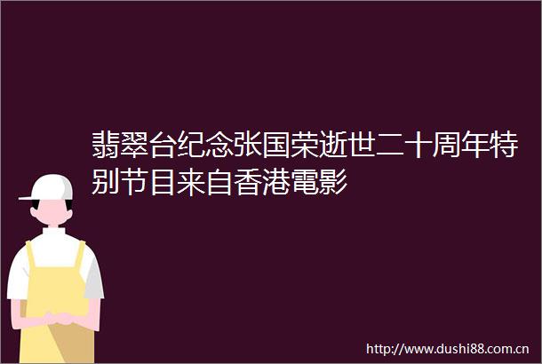翡翠台纪念张国荣逝世二十周年特别节目来自香港電影