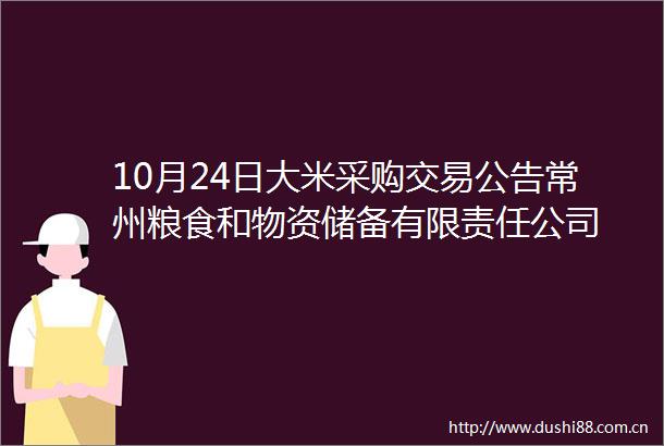 10月24日大米采购交易公告常州粮食和物资储备有限责任公司