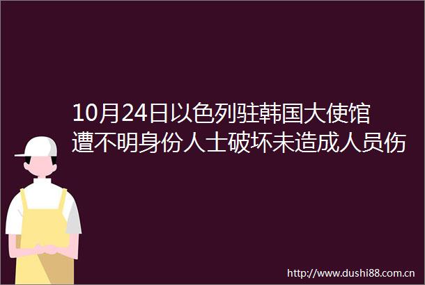 10月24日以色列驻韩国大使馆遭不明身份人士破坏未造成人员伤亡