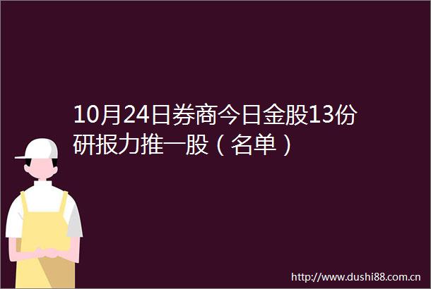 10月24日券商今日金股13份研报力推一股（名单）