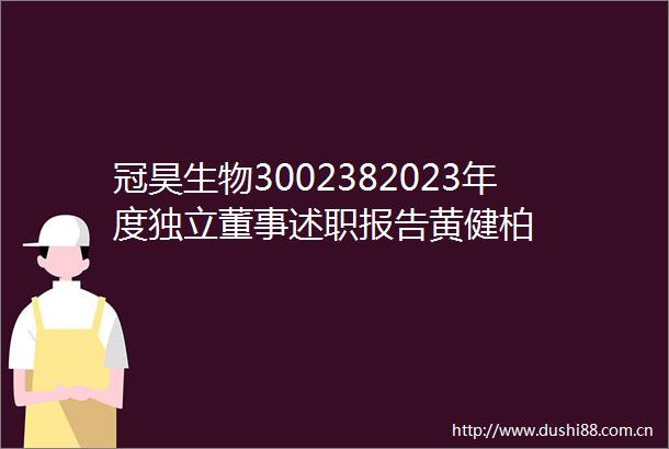 冠昊生物3002382023年度独立董事述职报告黄健柏