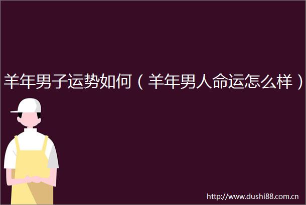 羊年男子运势如何（羊年男运怎么样）