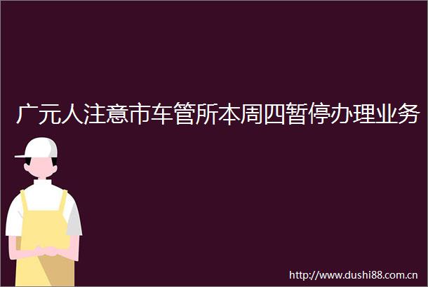 广元人注意市车管所本周四暂停办理业务