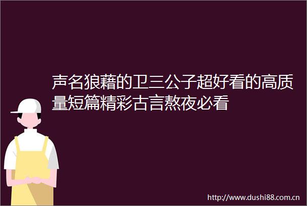 声名狼藉的卫三公子超好看的高质量短篇精彩古言熬夜必看