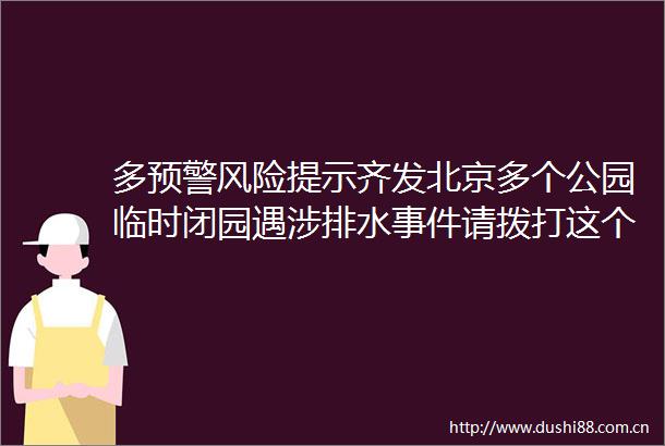 多预警风险提示齐发北京多个公园临时闭园遇涉排水请拨打这个热线→