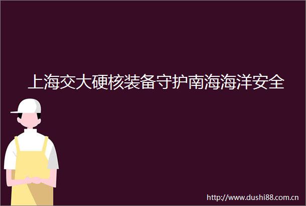 上海交大硬核装备守护南海海洋安全