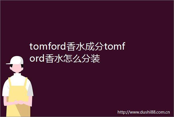 tomford香水成分tomford香水怎么分装