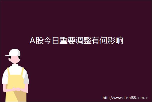 A股今日重要调整有何影响