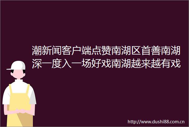 潮新闻客户端点赞南湖区首善南湖深一度入一场好戏南湖越来越有戏