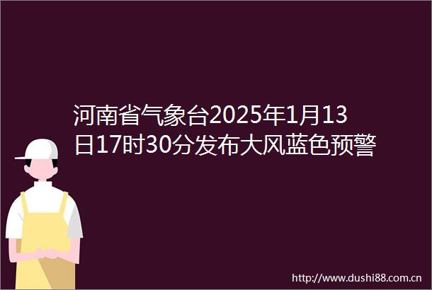 河南省气象台2025年1月13日17时30分发布大风蓝色预警