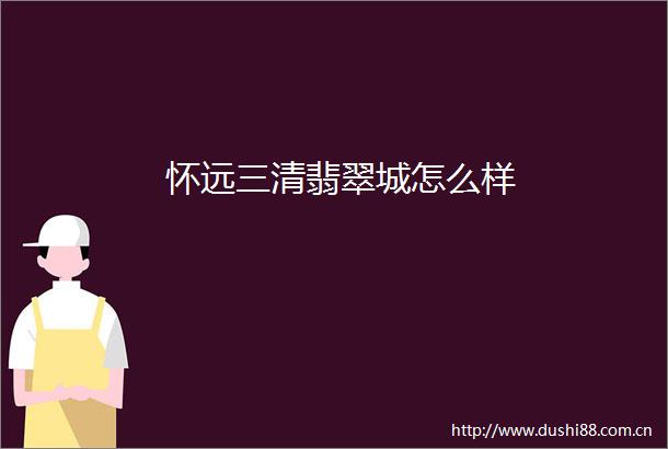 怀远三清翡翠城怎么样