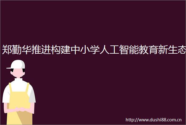 郑勤华推进构建中小学人工智能教育新生态